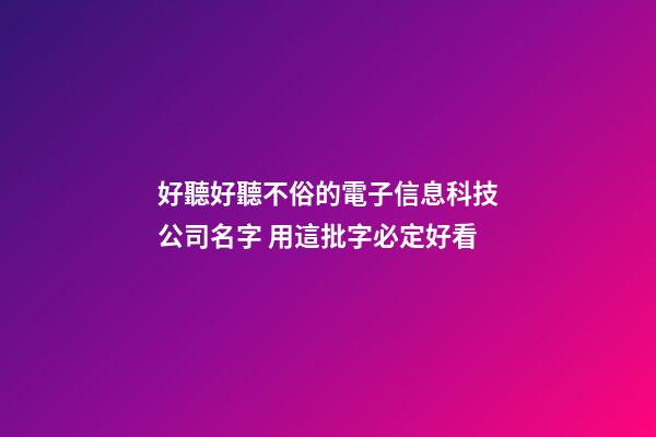 好聽好聽不俗的電子信息科技公司名字 用這批字必定好看-第1張-公司起名-玄機派